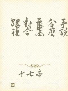 跟对象分手了想复合怎么说