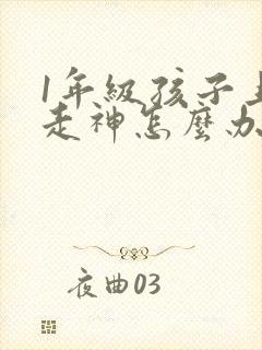 1年级孩子上课走神怎么办