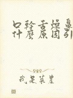 口干舌燥鼻塞是什么原因引起的怎么治疗