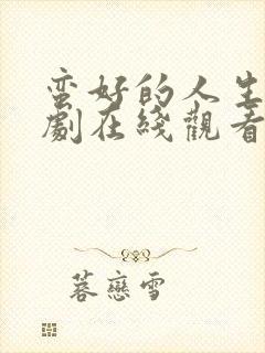 蛮好的人生电视剧在线观看全集免费