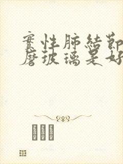 实性肺结节变成磨玻璃是好是坏