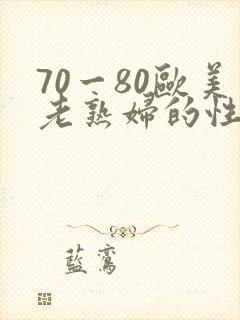 70一80欧美老熟妇的性生活