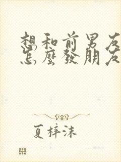 想和前男友复合怎么发朋友圈