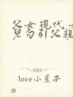 父女 现代 女儿勾引父亲 hhh