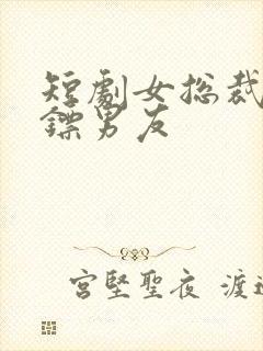 短剧女总裁的保镖男友