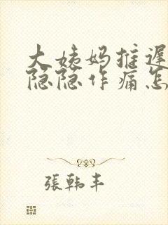 大姨妈推迟肚子隐隐作痛怎么回事