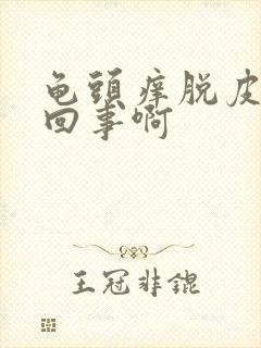 龟头痒脱皮怎么回事啊