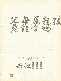 父母属龙孩子属兔能合吗