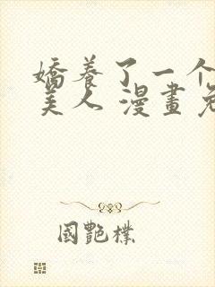 娇养了一个疯批美人 漫画免费阅读封面