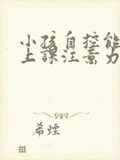 小孩自控能力差上课注意力