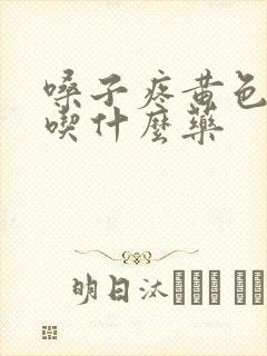 嗓子疼黄色鼻涕吃什么药