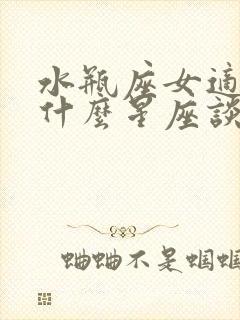 水瓶座女适合和什么星座谈恋爱