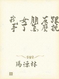 我女朋友跟我分手了怎么挽回