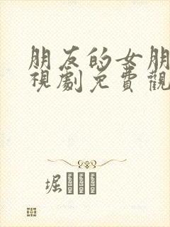 朋友的女朋友电视剧免费观看