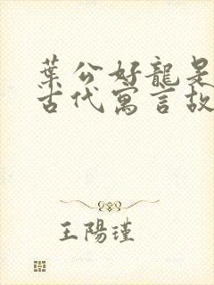 叶公好龙是中国古代寓言故事吗