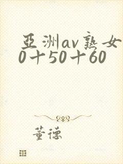 亚洲av熟女40十50十60
