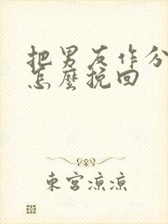 把男友作分手了怎么挽回