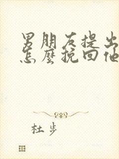 男朋友提出分手怎么挽回他的心