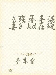 《强辱丰满的人妻》hd在线观看