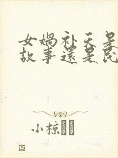 女娲补天是神话故事还是民间故事