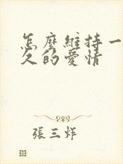 怎么维持一段长久的爱情