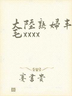 大陆熟妇丰满多毛xxxx