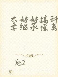 不好好搞科研就要继承亿万家产