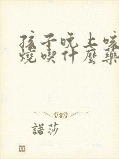 孩子晚上咳嗽发烧吃什么药