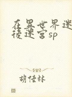 在异世界迷宫开后迷宫sp