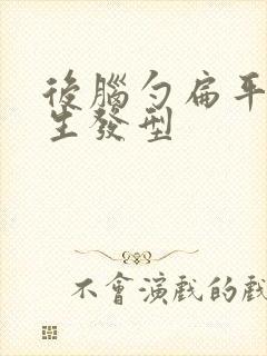 后脑勺扁平的男生发型