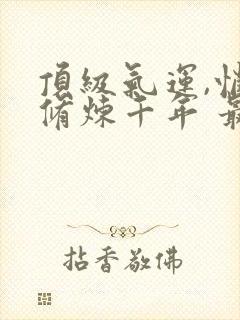 顶级气运,悄悄修炼千年 最新章节 无弹窗封面