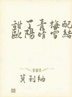 甜了青梅配竹马欧阳晴雪结局