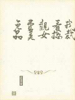 免费观看我的极品美女总裁