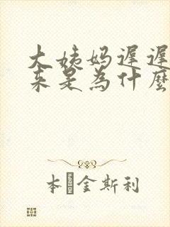 大姨妈迟迟没有来是为什么