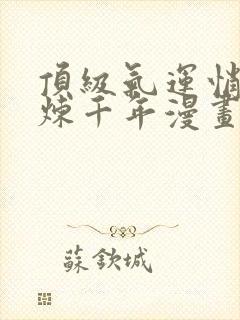 顶级气运悄悄修炼千年漫画在线免费观看