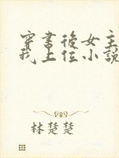 穿书后女主她逼我上位小说下载下载全文