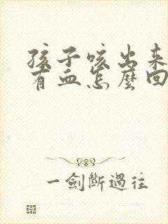 孩子咳出来的痰有血怎么回事