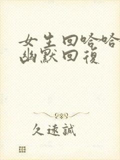 女生回哈哈怎么幽默回复