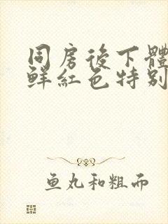 同房后下体出血鲜红色特别少,非经期