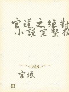 官道之绝对权力 小说完整板