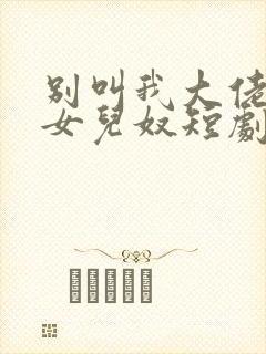 别叫我大佬叫我女儿奴短剧免费