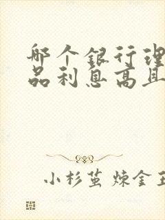 哪个银行理财产品利息高且安全