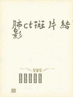 肺ct斑片结节影