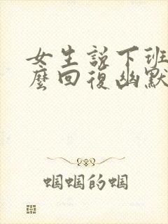 女生说下班了怎么回复幽默