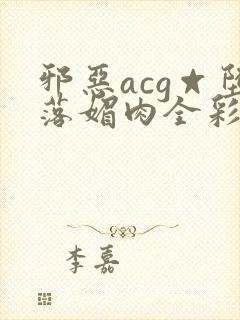 邪恶acg☆堕落媚肉全彩在线封面