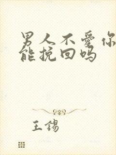 男人不爱你了还能挽回吗