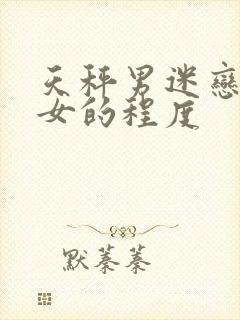 天秤男迷恋天蝎女的程度