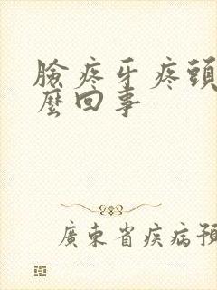 脸疼牙疼头疼怎么回事