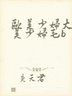 欧美少妇大b欧美少妇毛b