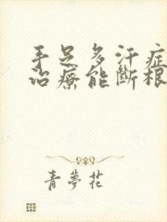 手足多汗症怎么治疗能断根